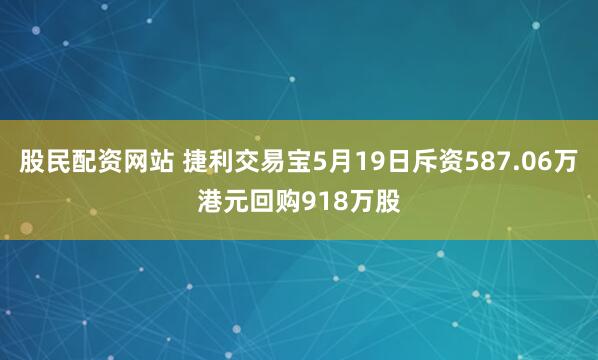 股民配资网站 捷利交易宝5月19日斥资587.06万港元回购918万股