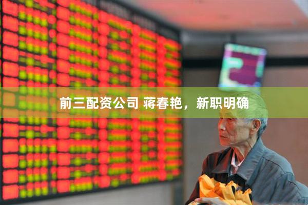 前三配资公司 蒋春艳，新职明确