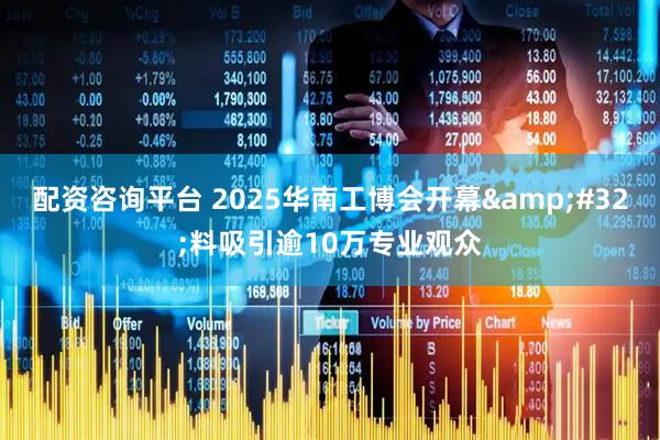 配资咨询平台 2025华南工博会开幕&#32;料吸引逾10万专业观众