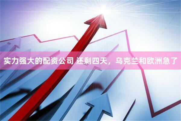 实力强大的配资公司 还剩四天，乌克兰和欧洲急了