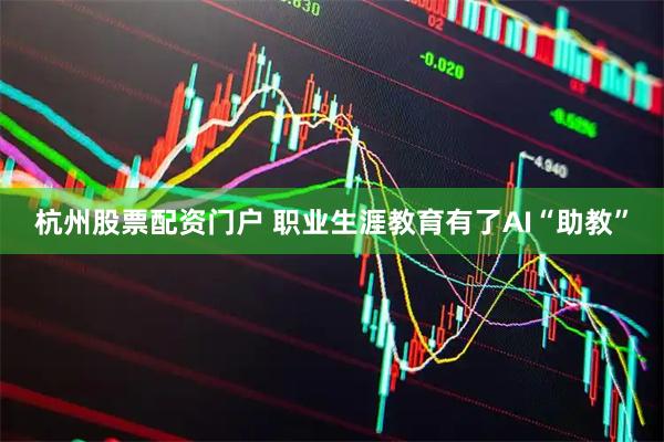 杭州股票配资门户 职业生涯教育有了AI“助教”