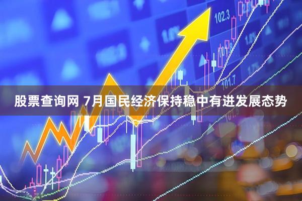 股票查询网 7月国民经济保持稳中有进发展态势