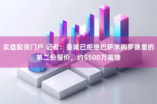 实盘配资门户 记者：曼城已拒绝巴萨求购罗德里的第二份报价，约5500万英镑
