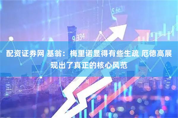 配资证券网 基翁：梅里诺显得有些生疏 厄德高展现出了真正的核心风范